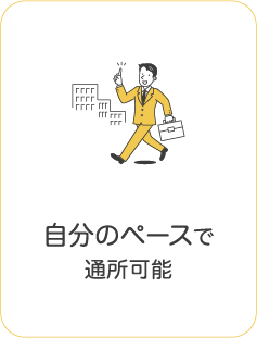 自分のペースで
通所可能