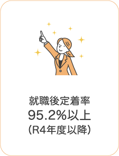 就職後定着率
95.2%以上
（R4年度以降）